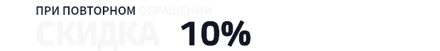 ПРИ ПОВТОРНОМ ОБРАЩЕНИИ СКИДКА 10%